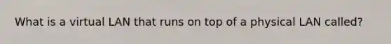 What is a virtual LAN that runs on top of a physical LAN called?