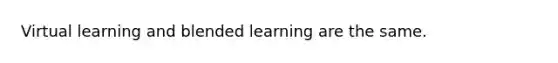 Virtual learning and blended learning are the same.