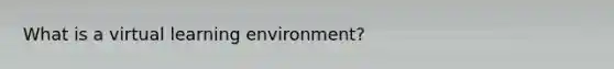 What is a virtual learning environment?