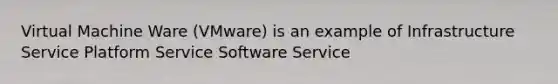 Virtual Machine Ware (VMware) is an example of Infrastructure Service Platform Service Software Service