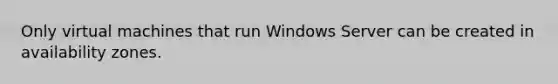 Only virtual machines that run Windows Server can be created in availability zones.