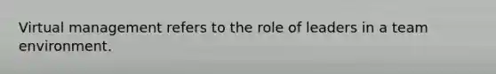 Virtual management refers to the role of leaders in a team environment.