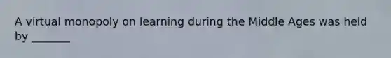 A virtual monopoly on learning during the Middle Ages was held by _______