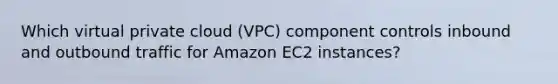 Which virtual private cloud (VPC) component controls inbound and outbound traffic for Amazon EC2 instances?