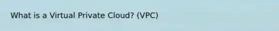 What is a Virtual Private Cloud? (VPC)