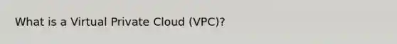 What is a Virtual Private Cloud (VPC)?