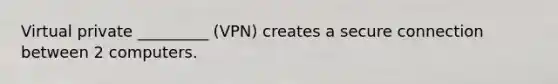 Virtual private _________ (VPN) creates a secure connection between 2 computers.