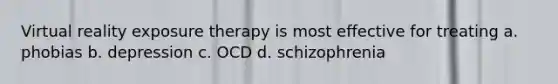 Virtual reality exposure therapy is most effective for treating a. phobias b. depression c. OCD d. schizophrenia