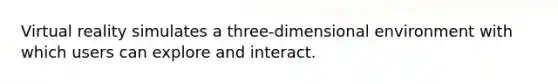 Virtual reality simulates a three-dimensional environment with which users can explore and interact.