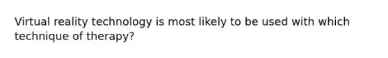 Virtual reality technology is most likely to be used with which technique of therapy?