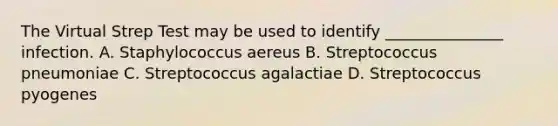 The Virtual Strep Test may be used to identify _______________ infection. A. Staphylococcus aereus B. Streptococcus pneumoniae C. Streptococcus agalactiae D. Streptococcus pyogenes