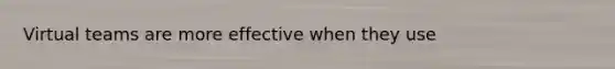 Virtual teams are more effective when they use