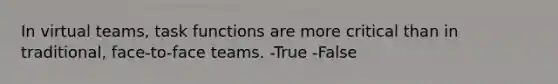 In virtual teams, task functions are more critical than in traditional, face-to-face teams. -True -False