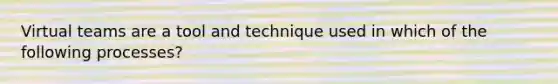 Virtual teams are a tool and technique used in which of the following processes?