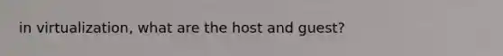 in virtualization, what are the host and guest?