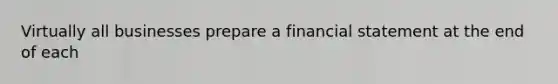 Virtually all businesses prepare a financial statement at the end of each