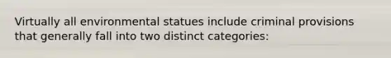 Virtually all environmental statues include criminal provisions that generally fall into two distinct categories: