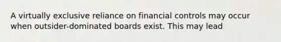 A virtually exclusive reliance on financial controls may occur when outsider-dominated boards exist. This may lead