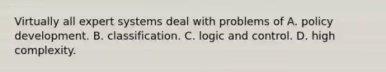 Virtually all expert systems deal with problems of A. policy development. B. classification. C. logic and control. D. high complexity.