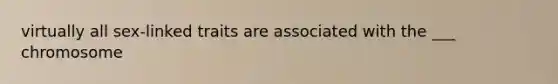 virtually all sex-linked traits are associated with the ___ chromosome