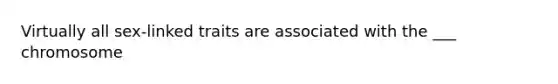 Virtually all sex-linked traits are associated with the ___ chromosome