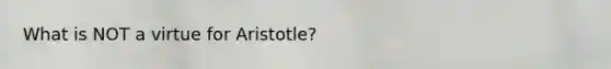 What is NOT a virtue for Aristotle?