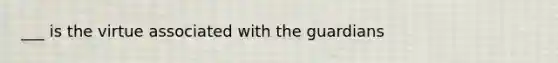 ___ is the virtue associated with the guardians
