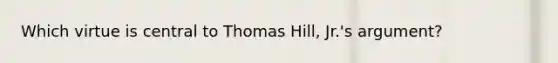 Which virtue is central to Thomas Hill, Jr.'s argument?