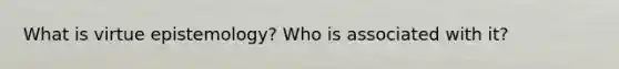 What is virtue epistemology? Who is associated with it?