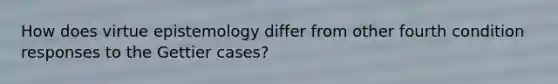 How does virtue epistemology differ from other fourth condition responses to the Gettier cases?