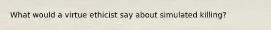What would a virtue ethicist say about simulated killing?