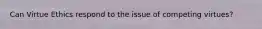 Can Virtue Ethics respond to the issue of competing virtues?