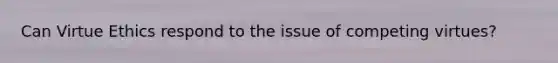 Can Virtue Ethics respond to the issue of competing virtues?
