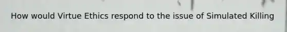 How would Virtue Ethics respond to the issue of Simulated Killing