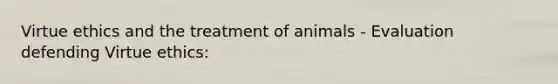 Virtue ethics and the treatment of animals - Evaluation defending Virtue ethics: