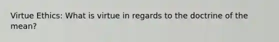Virtue Ethics: What is virtue in regards to the doctrine of the mean?
