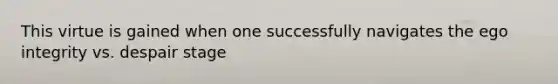 This virtue is gained when one successfully navigates the ego integrity vs. despair stage