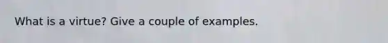 What is a virtue? Give a couple of examples.