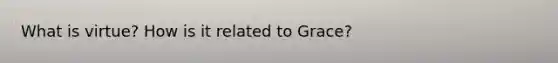What is virtue? How is it related to Grace?