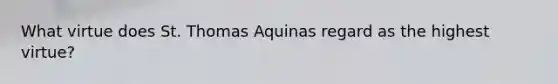 What virtue does St. Thomas Aquinas regard as the highest virtue?