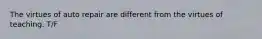 The virtues of auto repair are different from the virtues of teaching. T/F