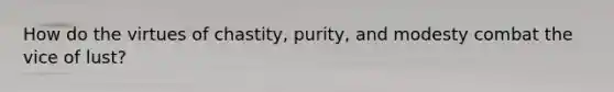 How do the virtues of chastity, purity, and modesty combat the vice of lust?