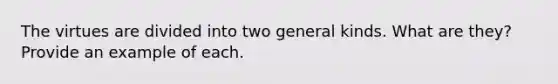 The virtues are divided into two general kinds. What are they? Provide an example of each.