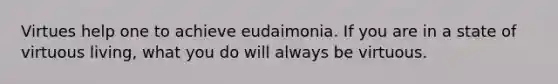 Virtues help one to achieve eudaimonia. If you are in a state of virtuous living, what you do will always be virtuous.