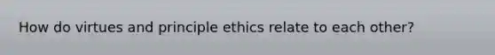 How do virtues and principle ethics relate to each other?