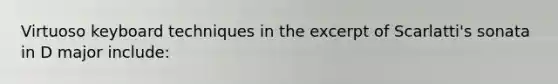 Virtuoso keyboard techniques in the excerpt of Scarlatti's sonata in D major include: