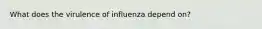 What does the virulence of influenza depend on?