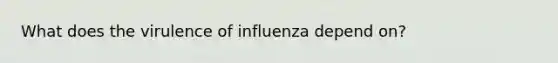 What does the virulence of influenza depend on?