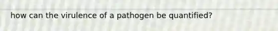 how can the virulence of a pathogen be quantified?