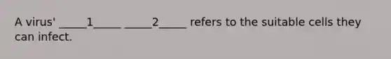 A virus' _____1_____ _____2_____ refers to the suitable cells they can infect.